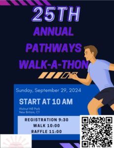 25TH ANNUAL PATHWAYS WALK-thon Sunday, September 29, 2024 START AT 10 AM Walnut Hill Park New Britain, CT REGISTRATION 9:30 WALK 10:00 RAFFLE 11:00